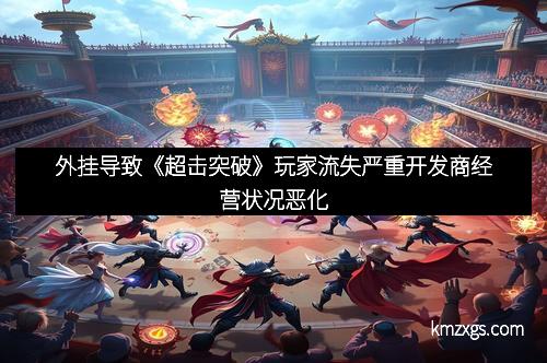 外挂导致《超击突破》玩家流失严重开发商经营状况恶化