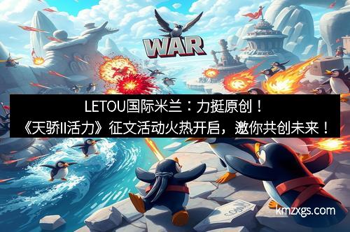 LETOU国际米兰：力挺原创！《天骄II活力》征文活动火热开启，邀你共创未来！